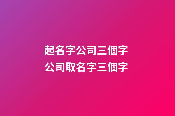 起名字公司三個字 公司取名字三個字